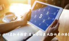 : XPR虚拟币揭密：是机会还是风险的不归路？