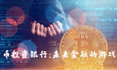 探索加密货币投资银行：未来金融的游戏规则改