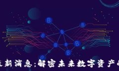   加密货币最新消息：解密未来数字资产的投资机