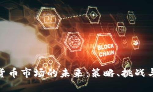 加密货币市场的未来:策略、挑战与机会
