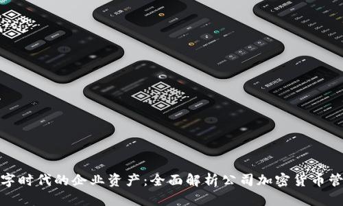 数字时代的企业资产：全面解析公司加密货币管理