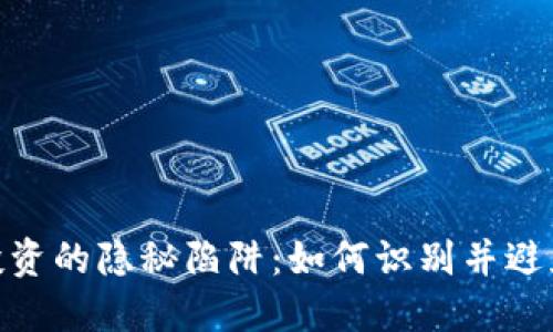 加密货币投资的隐秘陷阱：如何识别并避免损失风险