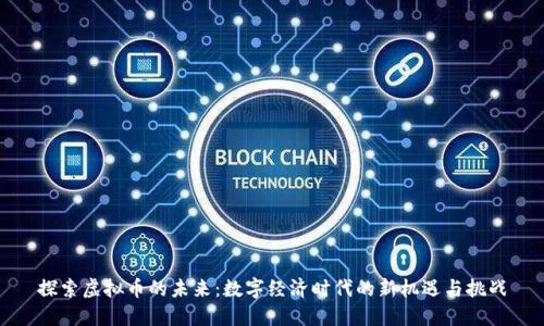 探索虚拟币的未来：数字经济时代的新机遇与挑战