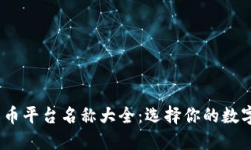 2023年加密货币平台名称大全：选择你的数字资产投资之路