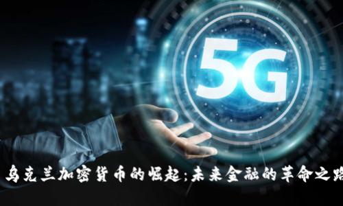  乌克兰加密货币的崛起：未来金融的革命之路