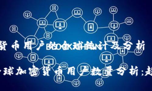 当前加密货币用户的全球统计及分析

2023年全球加密货币用户数量分析：趋势与未来