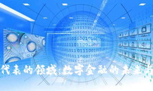 加密货币代表的领域：数字金融的未来与发展趋势