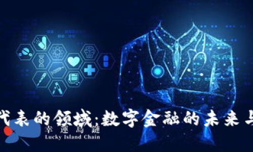 加密货币代表的领域：数字金融的未来与发展趋势
