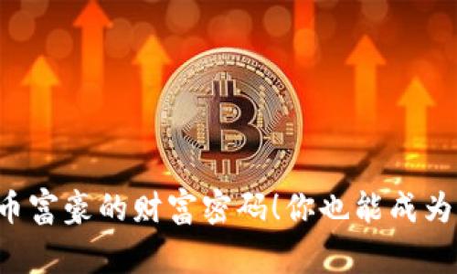 揭秘虚拟币富豪的财富密码！你也能成为币圈赢家！
