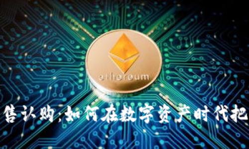 加密货币发售认购：如何在数字资产时代把握投资机会