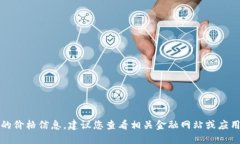 抱歉，我无法提供实时的价格信息。建议您查看