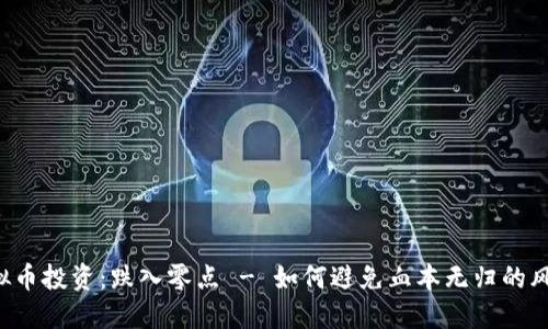 虚拟币投资：跌入零点 - 如何避免血本无归的风险？