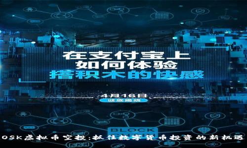 OSK虚拟币空投：抓住数字货币投资的新机遇