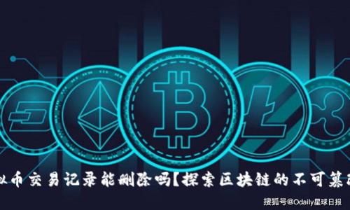 虚拟币交易记录能删除吗？探索区块链的不可篡改性