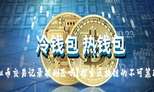 虚拟币交易记录能删除吗？探索区块链的不可篡改性