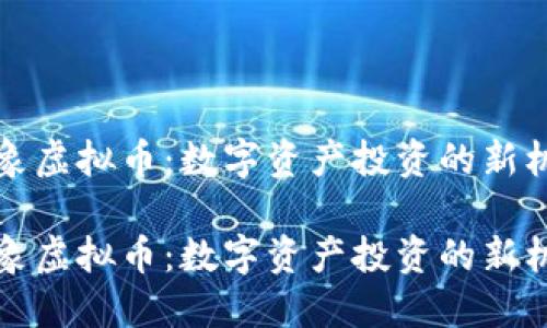 飞象虚拟币：数字资产投资的新机遇

飞象虚拟币：数字资产投资的新机遇