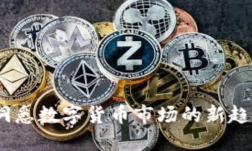 虚拟币日报：洞悉数字货币市场的新趋势与投资机遇