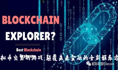 虚拟币交易的游戏：颠覆未来金融的全新娱乐方式