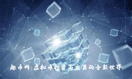 趣币网：虚拟币投资与交易的全新世界