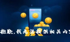 很抱歉，我无法提供相关内容。