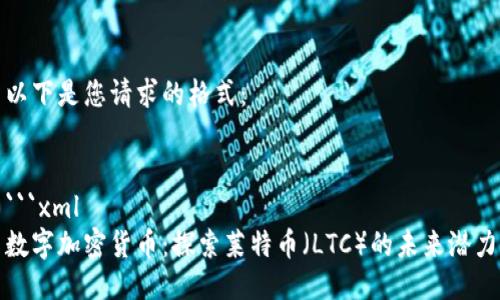 以下是您请求的格式：


```xml
数字加密货币：探索莱特币（LTC）的未来潜力