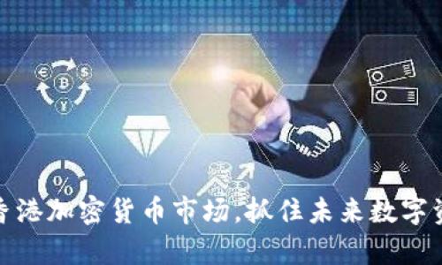 富达加码香港加密货币市场，抓住未来数字资产的机遇