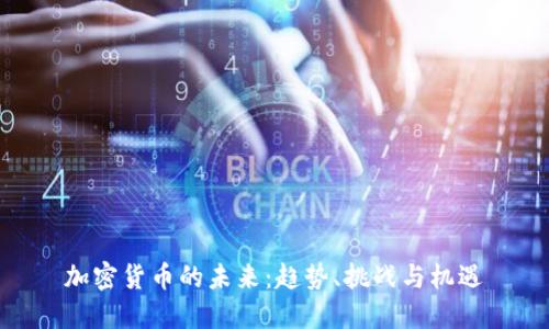 加密货币的未来:趋势、挑战与机遇