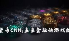 探索虚拟货币CNN：未来金融的游戏规则改变者