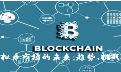 探索虚拟币市场的未来：趋势、挑战与机会