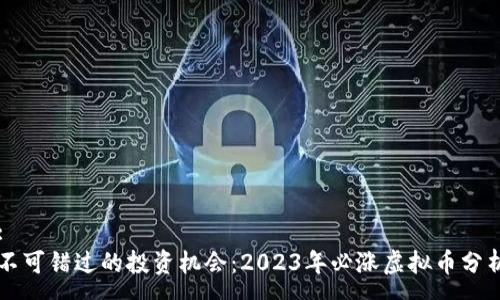 :
不可错过的投资机会:2023年必涨虚拟币分析