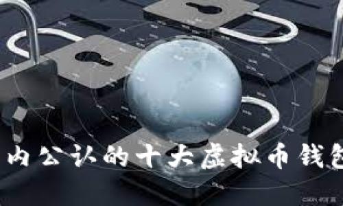 2023年国内公认的十大虚拟币钱包及其详解