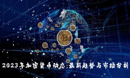 2023年加密货币动态:最新趋势与市场分析