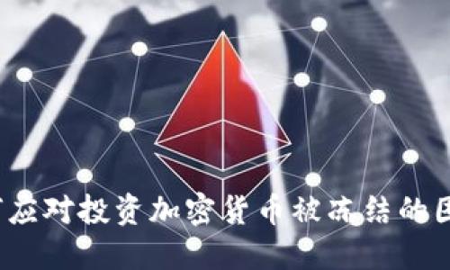 如何应对投资加密货币被冻结的困境?