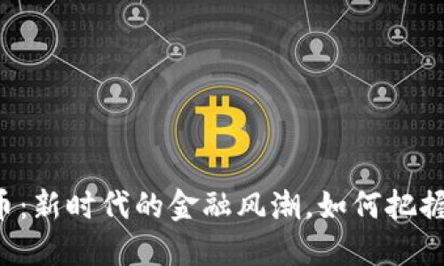 菏泽虚拟币：新时代的金融风潮，如何把握这次机遇？