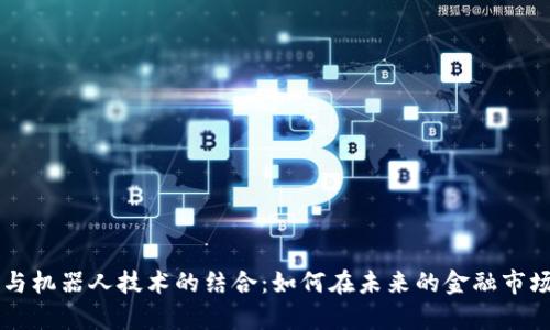揭秘虚拟币与机器人技术的结合：如何在未来的金融市场中崭露头角