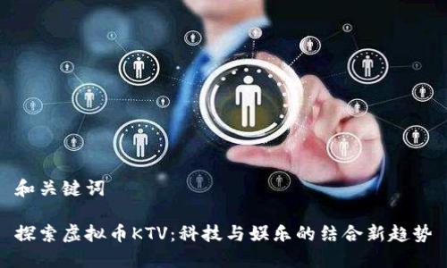 和关键词

探索虚拟币KTV：科技与娱乐的结合新趋势