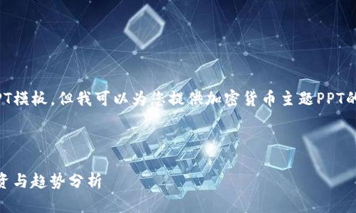 抱歉，我无法直接提供PPT模板，但我可以为您提供加密货币主题PPT的内容概要和设计建议。 

### 和关键字

 掌握未来：加密货币投资与趋势分析