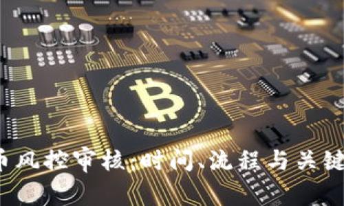  加密货币风控审核：时间、流程与关键要素解析