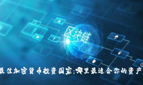 全球最佳加密货币投资国家:哪里最适合你的资产增值?