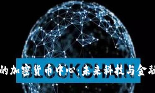 探索加州的加密货币中心:未来科技与金融的交汇点