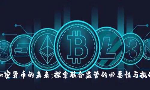 加密货币的未来:探索联合监管的必要性与挑战