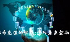探索虚拟币充值的世界：步入未来金融的新纪元
