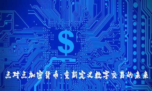 点对点加密货币：重新定义数字交易的未来
