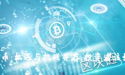 注册虚拟币:机遇与挑战并存,投资者该如何选择?