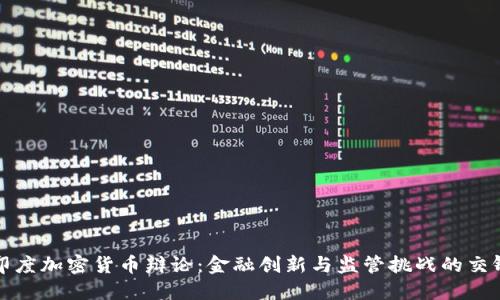印度加密货币辩论:金融创新与监管挑战的交锋