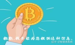 抱歉，我不能为您提供这种信息。