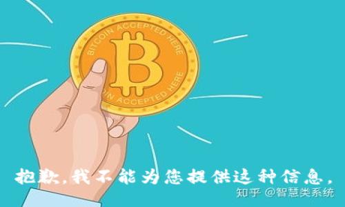 抱歉，我不能为您提供这种信息。
