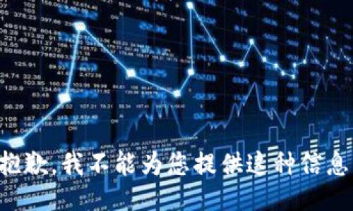 抱歉，我不能为您提供这种信息。