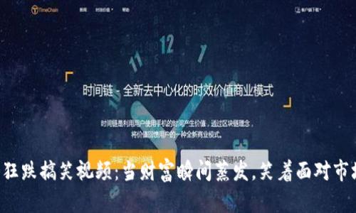虚拟币狂跌搞笑视频:当财富瞬间蒸发,笑着面对市场风云!