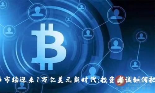 加密货币市场迎来1万亿美元新时代：投资者该如何把握机会？
